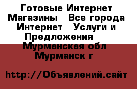 Готовые Интернет-Магазины - Все города Интернет » Услуги и Предложения   . Мурманская обл.,Мурманск г.